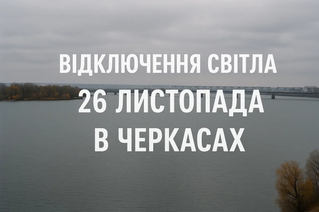 Графіки відключень світла 26 листопада в Черкасах і області: де та коли вимкнуть електрику Відключення світла 26 листопада: графіки Черкаси та область