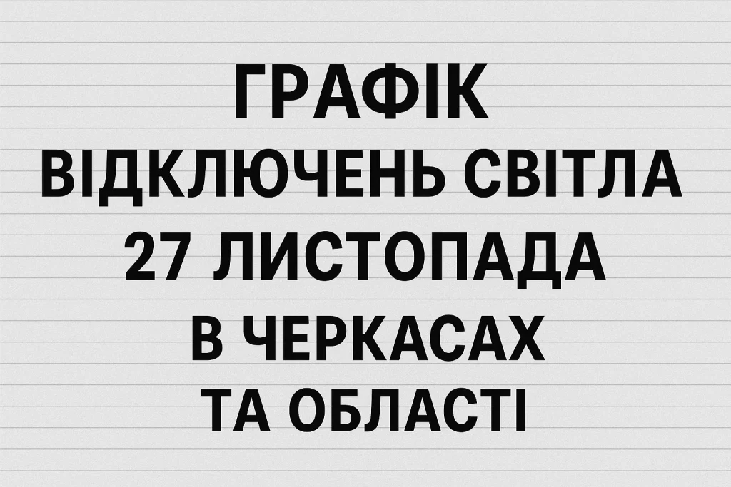 Відключення світла 27 листопада в Черкасах: повний графік і важливі зміни Відключення світла 27 листопада: графік для Черкас